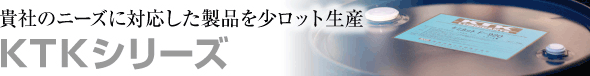 貴社のニーズに対応した製品を小ロット生産「KTKシリーズ」